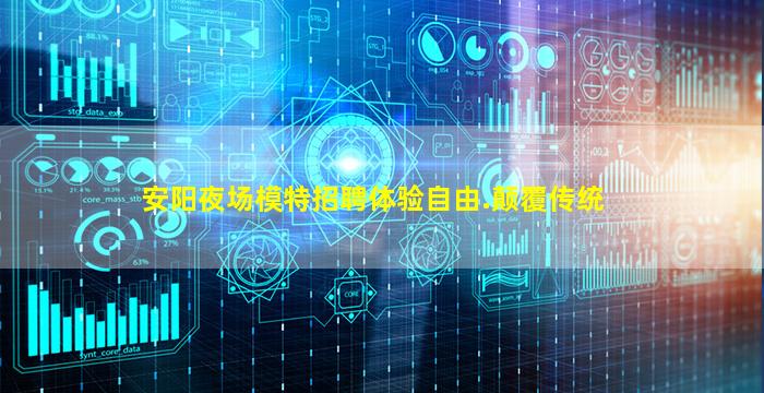 安阳夜场模特招聘体验自由.颠覆传统