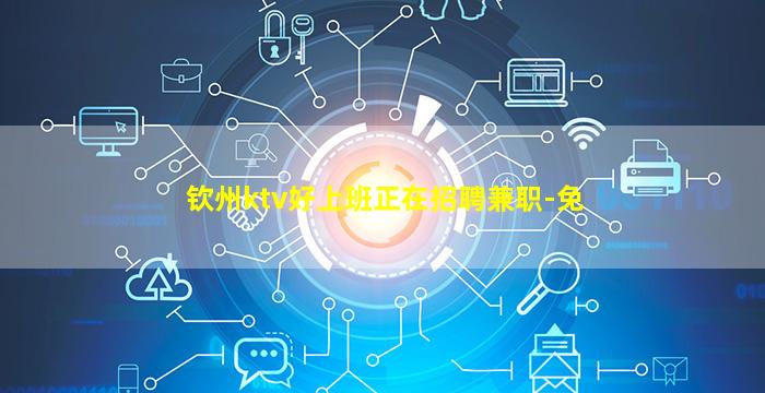 钦州ktv好上班正在招聘兼职-免